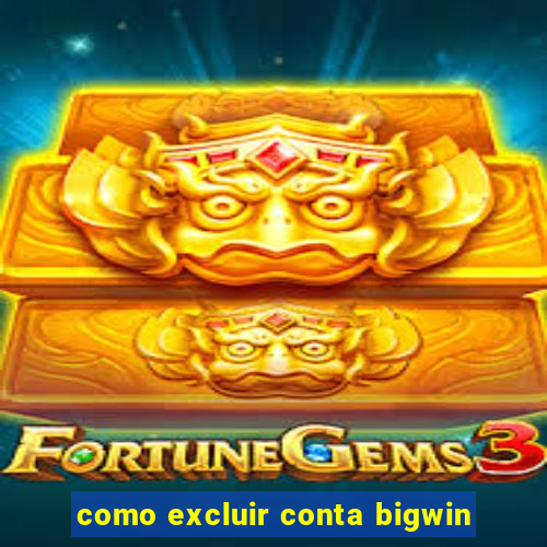 como excluir conta bigwin